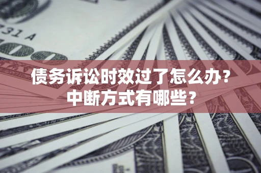 北京债务诉讼时效过了怎么办？中断方式有哪些？