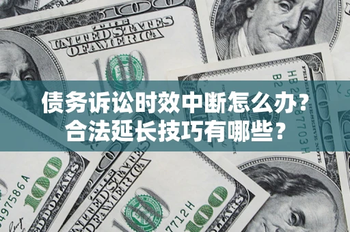 北京债务诉讼时效中断怎么办？合法延长技巧有哪些？
