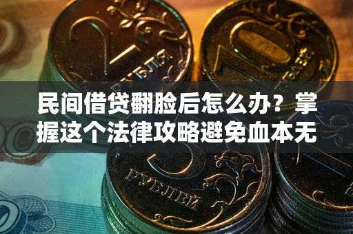 北京民间借贷翻脸后怎么办？掌握这个法律攻略避免血本无归
