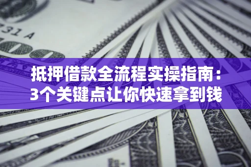 北京抵押借款全流程实操指南：3个关键点让你快速拿到钱