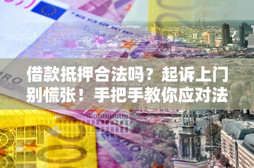 北京借款抵押合法吗？起诉上门别慌张！手把手教你应对法律程序