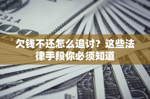 北京欠钱不还怎么追讨？这些法律手段你必须知道