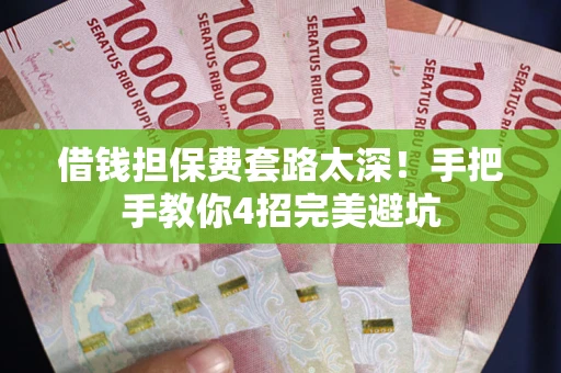北京借钱担保费套路太深！手把手教你4招完美避坑