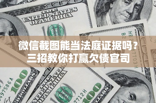 北京微信截图能当法庭证据吗？三招教你打赢欠债官司