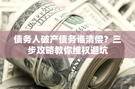 北京债务人破产债务谁清偿？三步攻略教你维权避坑